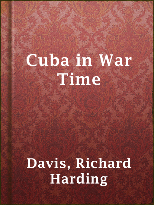 Title details for Cuba in War Time by Richard Harding Davis - Available